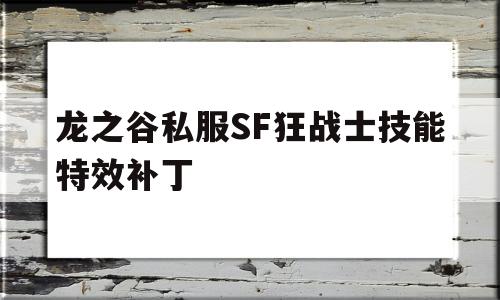 龙之谷私服SF狂战士技能特效补丁的简单介绍