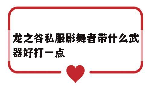 包含龙之谷私服影舞者带什么武器好打一点的词条