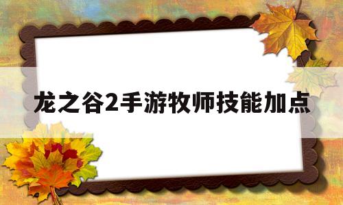 龙之谷2手游牧师技能加点