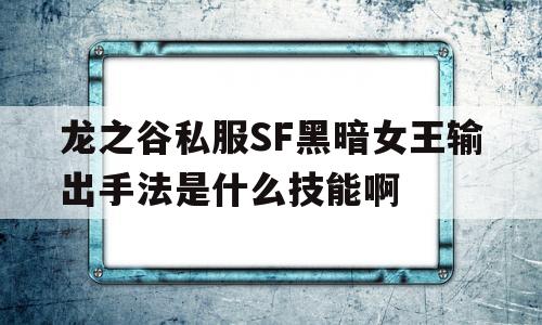 关于龙之谷私服SF黑暗女王输出手法是什么技能啊的信息