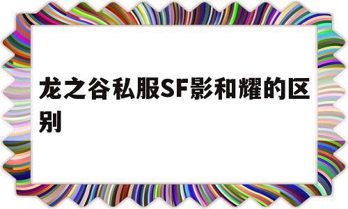 龙之谷私服SF影和耀的区别的简单介绍