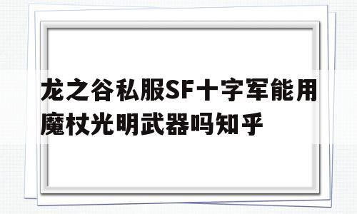 龙之谷私服SF十字军能用魔杖光明武器吗知乎的简单介绍