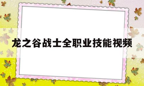 关于龙之谷战士全职业技能视频的信息