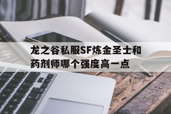 龙之谷私服SF炼金圣士和药剂师哪个强度高一点的简单介绍