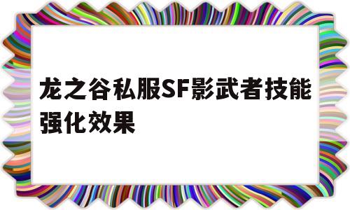 关于龙之谷私服SF影武者技能强化效果的信息