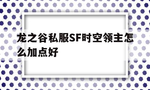 龙之谷私服SF时空领主怎么加点好的简单介绍