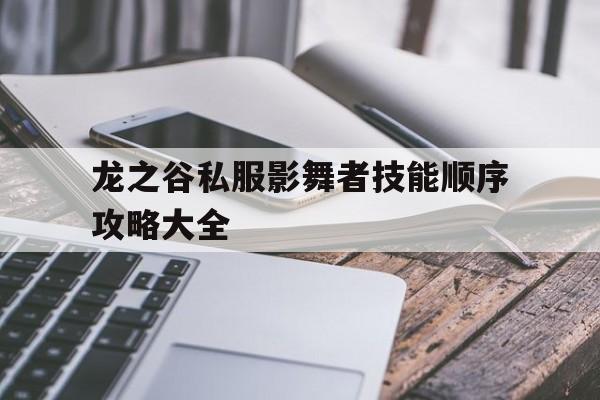 关于龙之谷私服影舞者技能顺序攻略大全的信息