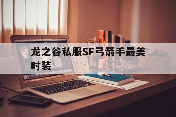 包含龙之谷私服SF弓箭手最美时装的词条