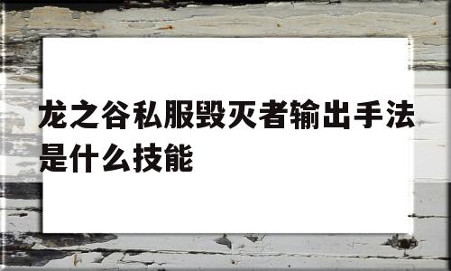 包含龙之谷私服毁灭者输出手法是什么技能的词条