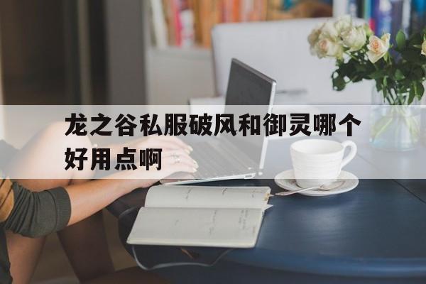 龙之谷私服破风和御灵哪个好用点啊的简单介绍