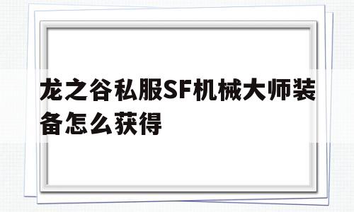 关于龙之谷私服SF机械大师装备怎么获得的信息