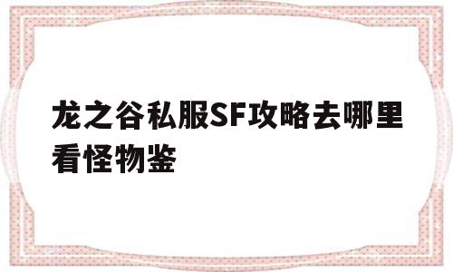 关于龙之谷私服SF攻略去哪里看怪物鉴的信息