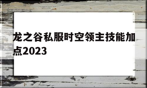 包含龙之谷私服时空领主技能加点2023的词条