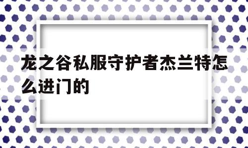 关于龙之谷私服守护者杰兰特怎么进门的的信息