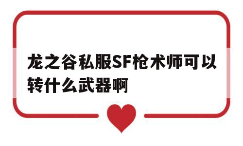 龙之谷私服SF枪术师可以转什么武器啊的简单介绍