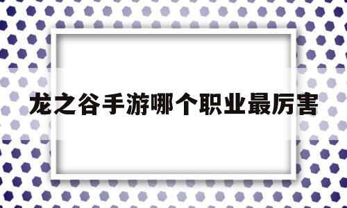 龙之谷手游哪个职业最厉害