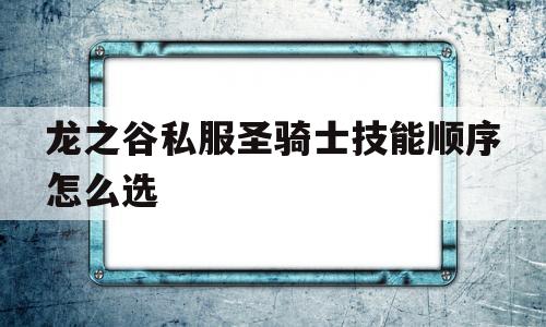 龙之谷私服圣骑士技能顺序怎么选的简单介绍