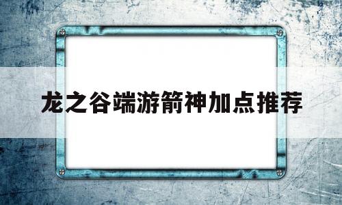 龙之谷端游箭神加点推荐