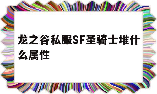 关于龙之谷私服SF圣骑士堆什么属性的信息