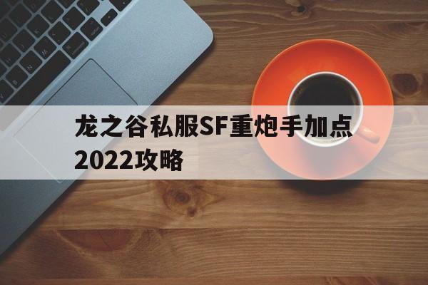 龙之谷私服SF重炮手加点2022攻略的简单介绍