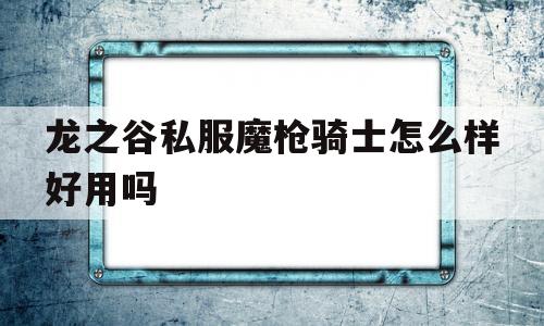 龙之谷私服魔枪骑士怎么样好用吗的简单介绍