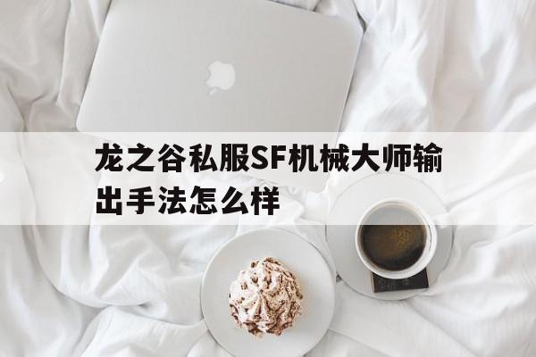 关于龙之谷私服SF机械大师输出手法怎么样的信息