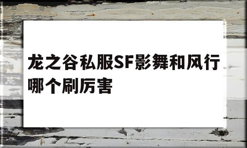 龙之谷私服SF影舞和风行哪个刷厉害的简单介绍