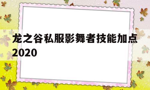 龙之谷私服影舞者技能加点2020的简单介绍