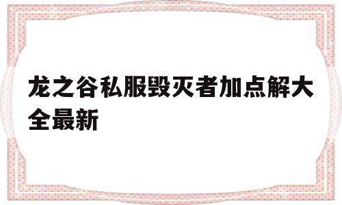 龙之谷私服毁灭者加点解大全最新的简单介绍