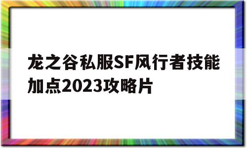 龙之谷私服SF风行者技能加点2023攻略片的简单介绍