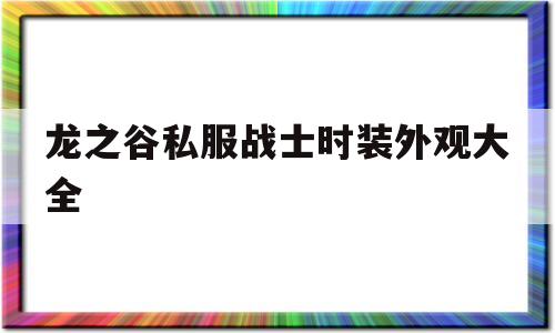 关于龙之谷私服战士时装外观大全的信息