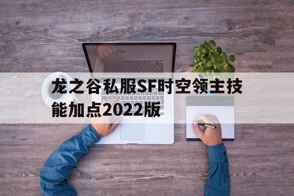 龙之谷私服SF时空领主技能加点2022版的简单介绍