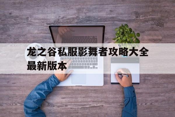 关于龙之谷私服影舞者攻略大全最新版本的信息