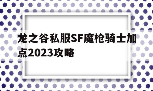 包含龙之谷私服SF魔枪骑士加点2023攻略的词条