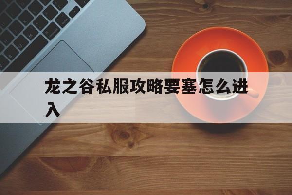 龙之谷私服攻略要塞怎么进入的简单介绍