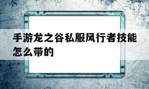 包含手游龙之谷私服风行者技能怎么带的的词条