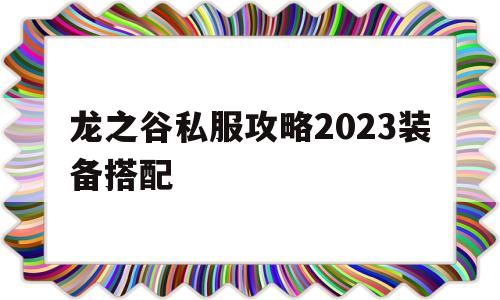 包含龙之谷私服攻略2023装备搭配的词条