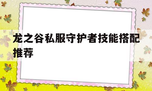 龙之谷私服守护者技能搭配推荐的简单介绍