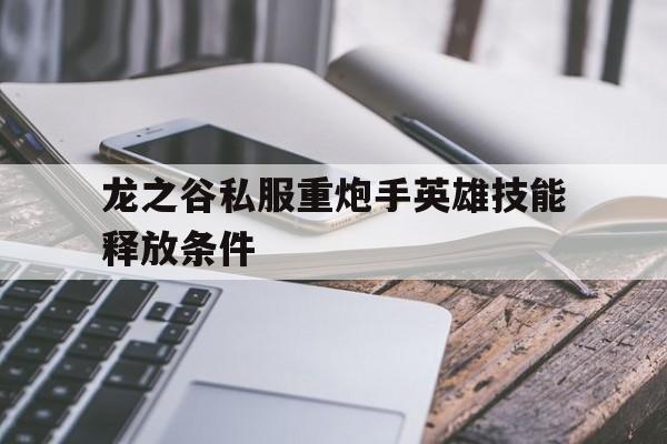 龙之谷私服重炮手英雄技能释放条件的简单介绍