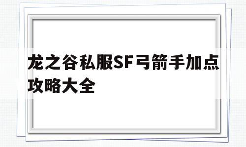 龙之谷私服SF弓箭手加点攻略大全的简单介绍