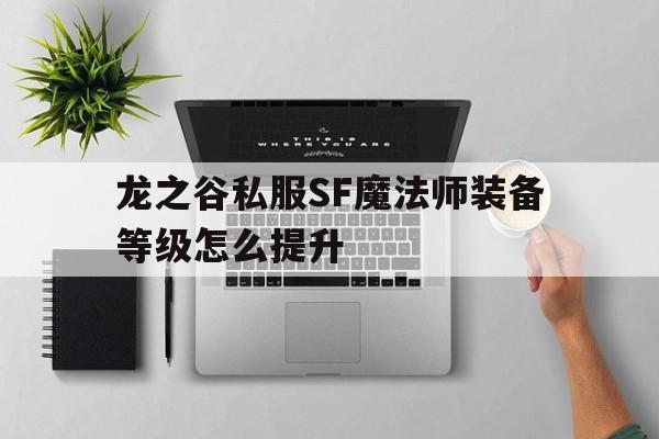 包含龙之谷私服SF魔法师装备等级怎么提升的词条