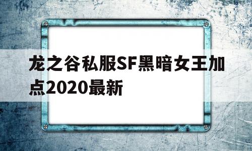 关于龙之谷私服SF黑暗女王加点2020最新的信息