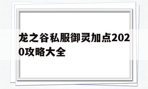 龙之谷私服御灵加点2020攻略大全的简单介绍