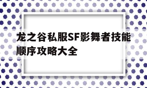 龙之谷私服SF影舞者技能顺序攻略大全的简单介绍