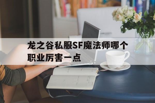 龙之谷私服SF魔法师哪个职业厉害一点的简单介绍