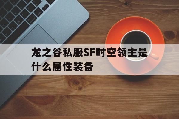 包含龙之谷私服SF时空领主是什么属性装备的词条