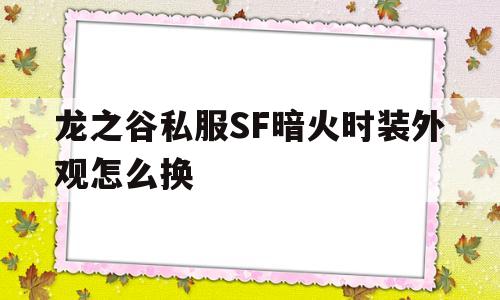 关于龙之谷私服SF暗火时装外观怎么换的信息