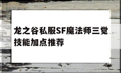 龙之谷私服SF魔法师三觉技能加点推荐的简单介绍