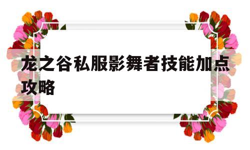 龙之谷私服影舞者技能加点攻略的简单介绍