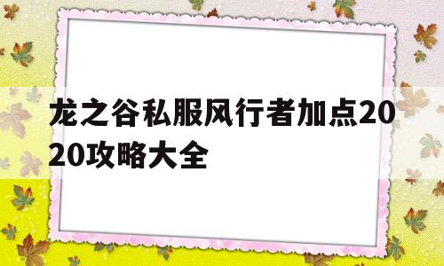 关于龙之谷私服风行者加点2020攻略大全的信息